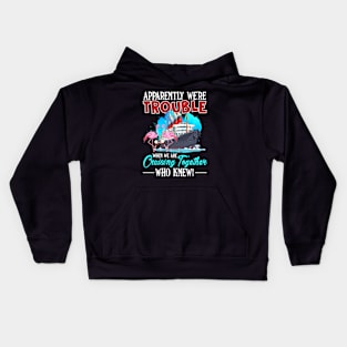 apparently were trouble when we are cruising together who knew Kids Hoodie